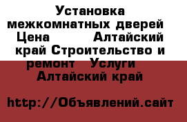 Установка межкомнатных дверей › Цена ­ 700 - Алтайский край Строительство и ремонт » Услуги   . Алтайский край